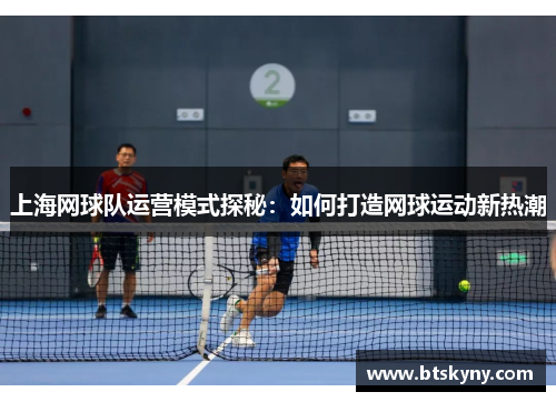 上海网球队运营模式探秘：如何打造网球运动新热潮