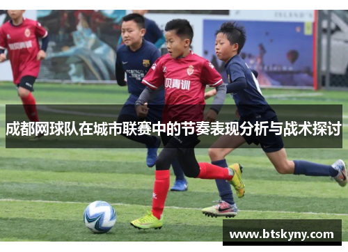 成都网球队在城市联赛中的节奏表现分析与战术探讨