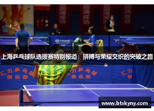 上海乒乓球队选拔赛特别报道：拼搏与荣耀交织的突破之路