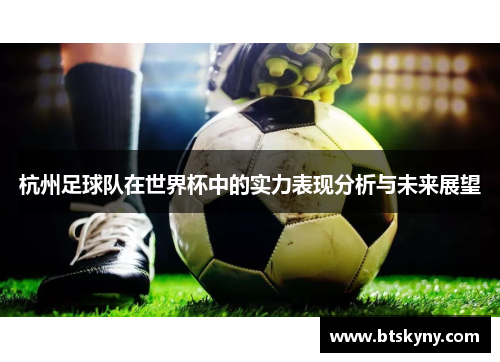杭州足球队在世界杯中的实力表现分析与未来展望