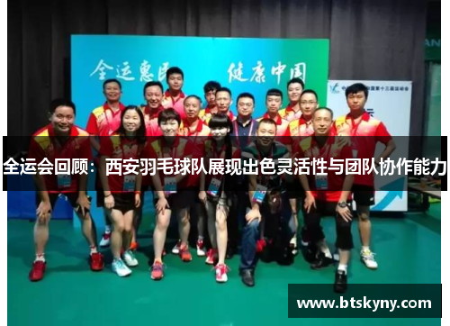 全运会回顾：西安羽毛球队展现出色灵活性与团队协作能力