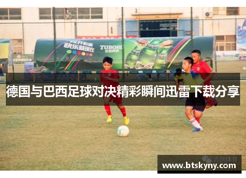 德国与巴西足球对决精彩瞬间迅雷下载分享