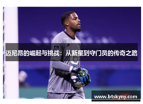 迈尼昂的崛起与挑战：从新星到守门员的传奇之路